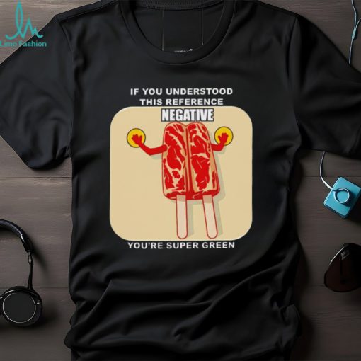 If you understood this reference negative you’re super green T shirt