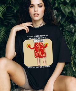 If you understood this reference negative you’re super green T shirt