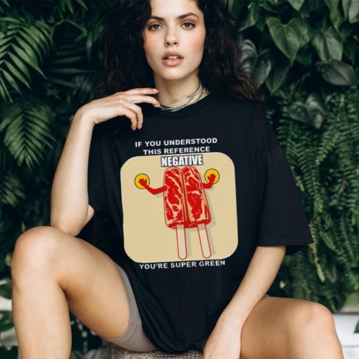 If you understood this reference negative you’re super green T shirt