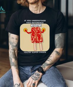 If you understood this reference negative you’re super green T shirt