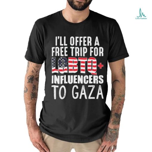 I’ll Offer A Free Trip For Lgbtq Influencers To Gaza Shirt