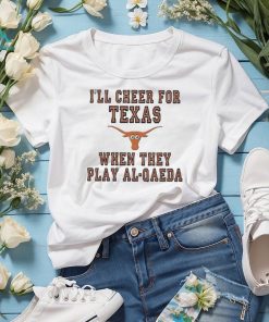 I’ll cheer for Texas when they play al qaeda T shirt