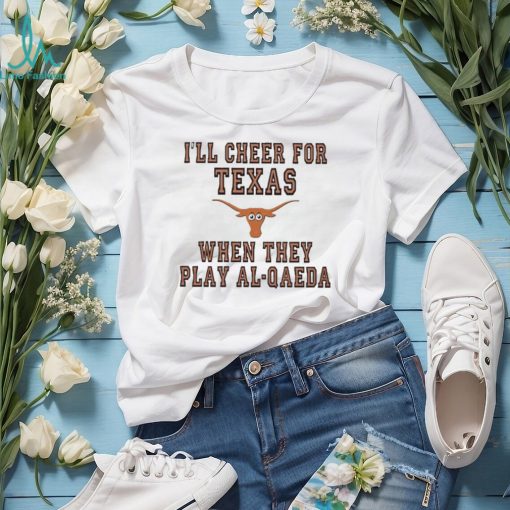 I’ll cheer for Texas when they play al qaeda T shirt