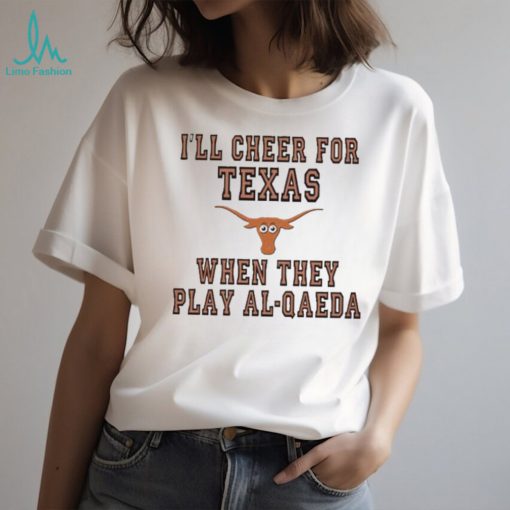 I’ll cheer for Texas when they play al qaeda T shirt