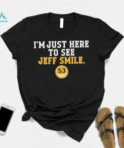 I’m Just Here To See Jeff Smile Shirt