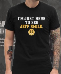I’m Just Here To See Jeff Smile Shirt