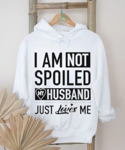 I’m Not Spoiled My Husband Just Loves Me T shirt