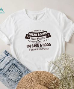 I'm Not Sugar & Spice And Everything Nice I'm Sage & Hood Wish A Mufuka Would Shirt