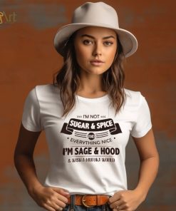 I'm Not Sugar & Spice And Everything Nice I'm Sage & Hood Wish A Mufuka Would Shirt