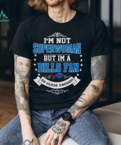 I’m Not Superwoman But I’m A Buffalo Bills Fan So Close Enough 2023 T Shirt