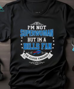 I’m Not Superwoman But I’m A Buffalo Bills Fan So Close Enough 2023 T Shirt