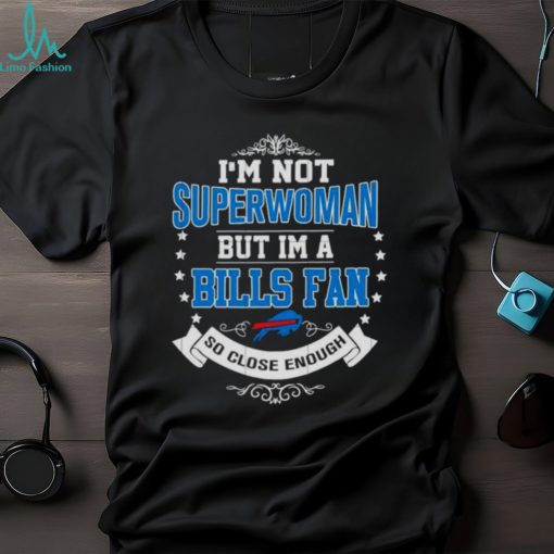 I’m Not Superwoman But I’m A Buffalo Bills Fan So Close Enough 2023 T Shirt