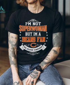I’m Not Superwoman But I’m A Chicago Bears Fan So Close Enough 2023 Shirt