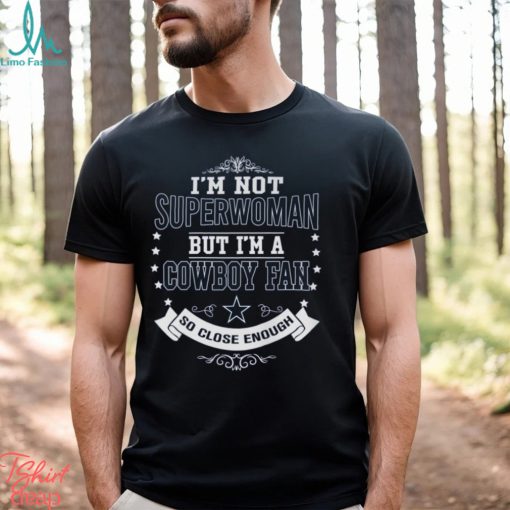 I’m Not Superwoman But I’m A Cowboy Fan So Close Enough Unisex T Shirt