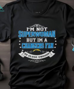 I’m Not Superwoman But I’m A Los Angeles Chargers Fan So Close Enough 2023 Shirt