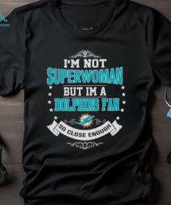 I’m Not Superwoman But I’m A Miami Dolphins Fan So Close Enough 2023 Shirt