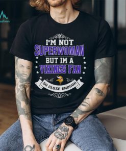 I’m Not Superwoman But I’m A Minnesota Vikings Fan So Close Enough 2023 Shirt