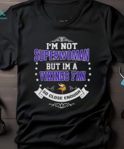 I’m Not Superwoman But I’m A Minnesota Vikings Fan So Close Enough 2023 Shirt