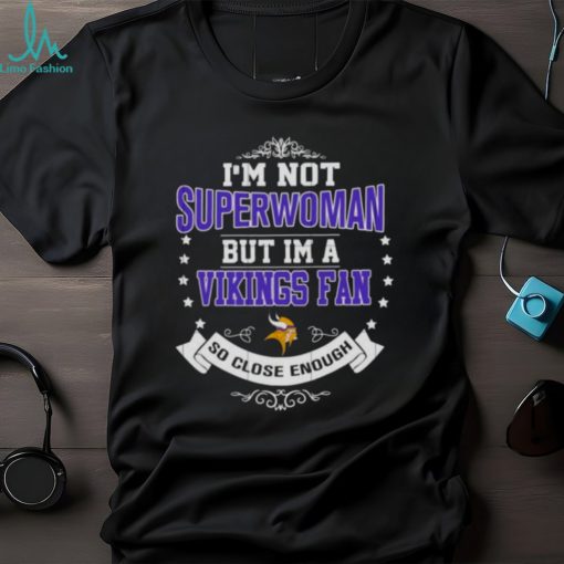 I’m Not Superwoman But I’m A Minnesota Vikings Fan So Close Enough 2023 Shirt