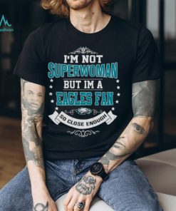 I’m Not Superwoman But I’m A Philadelphia Eagles Fan So Close Enough 2023 Shirt