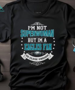 I’m Not Superwoman But I’m A Philadelphia Eagles Fan So Close Enough 2023 Shirt
