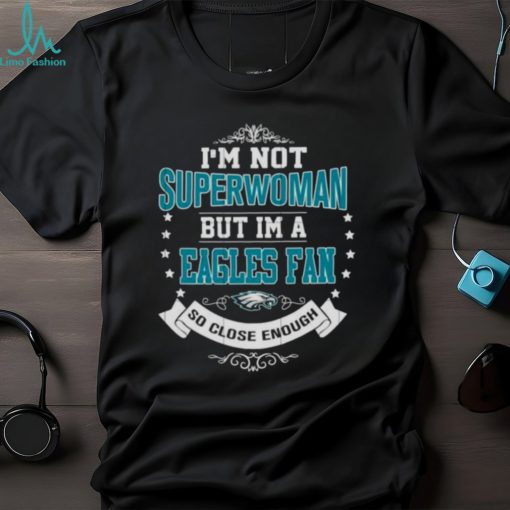 I’m Not Superwoman But I’m A Philadelphia Eagles Fan So Close Enough 2023 Shirt