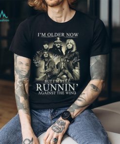 I'm Older Now But I'm Still Runnin' Against The Wind Shirt, hoodie, sweater, long sleeve and tank top I'm Older Now But I'm Still Runnin' Against The Wind Shirt