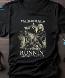 I'm Older Now But I'm Still Runnin' Against The Wind Shirt, hoodie, sweater, long sleeve and tank top I'm Older Now But I'm Still Runnin' Against The Wind Shirt