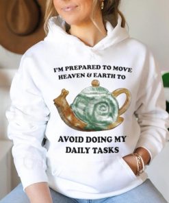 I’m Prepared To Move Heaven & Earth To Avoid Doing My Daily Tasks shirt