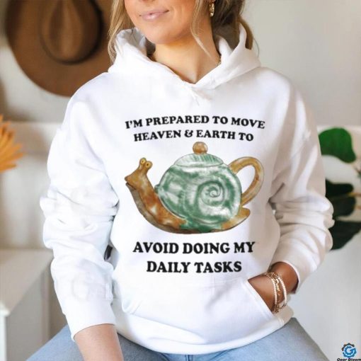I’m Prepared To Move Heaven & Earth To Avoid Doing My Daily Tasks shirt