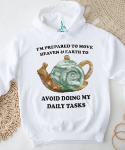 I’m Prepared To Move Heaven & Earth To Avoid Doing My Daily Tasks shirt