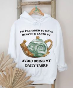 I’m Prepared To Move Heaven & Earth To Avoid Doing My Daily Tasks shirt