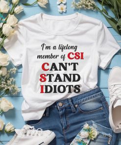 I’m a lifelong member of CSI can’t stand idiots T shirt
