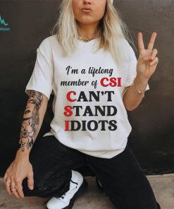 I’m a lifelong member of CSI can’t stand idiots T shirt