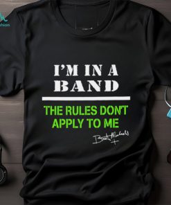 I’m in a band the rules don’t apply to me T Shirt