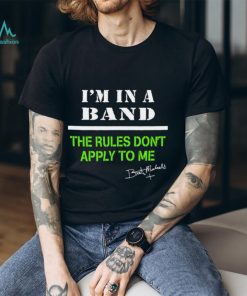I’m in a band the rules don’t apply to me T Shirt