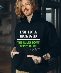I’m in a band the rules don’t apply to me T Shirt