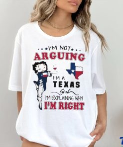 I’m not arguing I’m a Texas girl I’m explaining why I’m right shirt