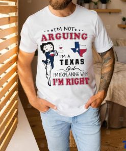 I’m not arguing I’m a Texas girl I’m explaining why I’m right shirt