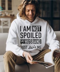 I’m not spoiled my husband just loves me T shirt