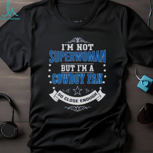 I’m not superwoman but I’m a Cowboy fan so close enough shirt