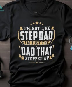 I’m not the stepdad I’m just the dad that stepped up shirt