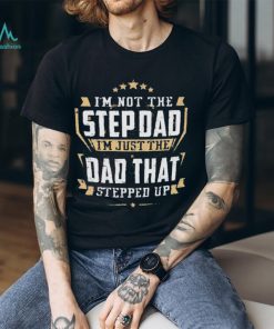 I’m not the stepdad I’m just the dad that stepped up shirt, hoodie, sweater, long sleeve and tank top I’m not the stepdad I’m just the dad that stepped up shirt