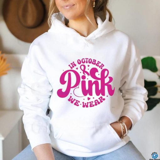 In October We Wear Pink Breast Cancer Awareness shirt
