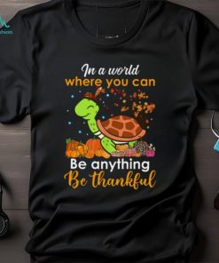 In The World Where You Can Be Anything Be Thankful Turtle Thanksgiving T Shirt