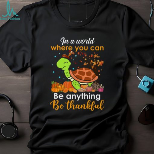 In The World Where You Can Be Anything Be Thankful   Turtle Thanksgiving T Shirt