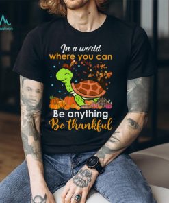 In The World Where You Can Be Anything Be Thankful Turtle Thanksgiving T Shirt