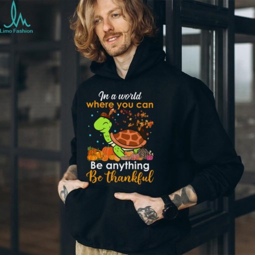 In The World Where You Can Be Anything Be Thankful   Turtle Thanksgiving T Shirt