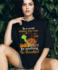 In The World Where You Can Be Anything Be Thankful Turtle Thanksgiving T Shirt