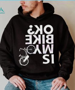 Is My Bike Ok Funny Bicycle Quote Shirt